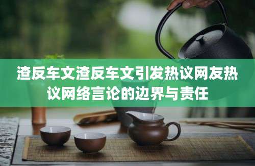 渣反车文渣反车文引发热议网友热议网络言论的边界与责任