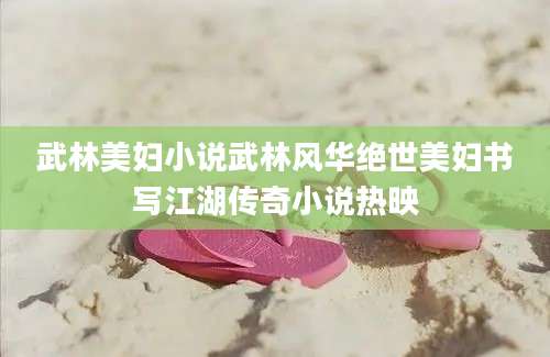 武林美妇小说武林风华绝世美妇书写江湖传奇小说热映