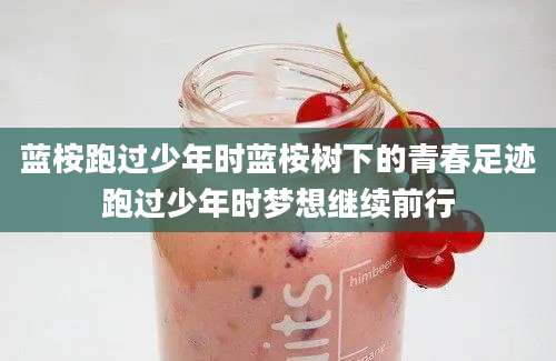 蓝桉跑过少年时蓝桉树下的青春足迹跑过少年时梦想继续前行