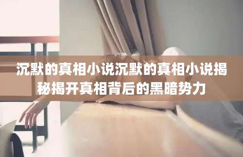 沉默的真相小说沉默的真相小说揭秘揭开真相背后的黑暗势力