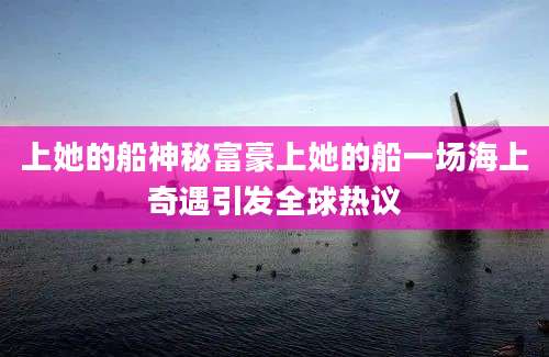上她的船神秘富豪上她的船一场海上奇遇引发全球热议