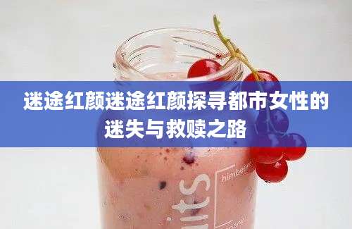 迷途红颜迷途红颜探寻都市女性的迷失与救赎之路