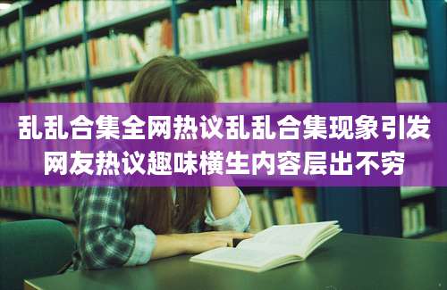 乱乱合集全网热议乱乱合集现象引发网友热议趣味横生内容层出不穷