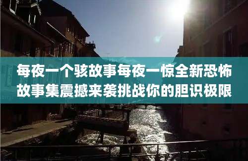 每夜一个骇故事每夜一惊全新恐怖故事集震撼来袭挑战你的胆识极限
