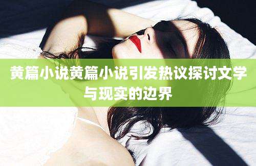 黄篇小说黄篇小说引发热议探讨文学与现实的边界