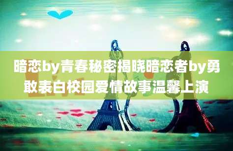 暗恋by青春秘密揭晓暗恋者by勇敢表白校园爱情故事温馨上演