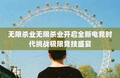 无限杀业无限杀业开启全新电竞时代挑战极限竞技盛宴