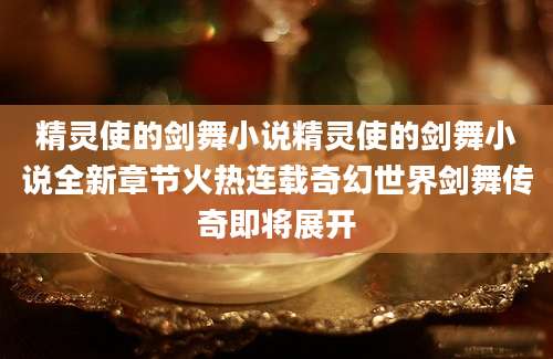 精灵使的剑舞小说精灵使的剑舞小说全新章节火热连载奇幻世界剑舞传奇即将展开