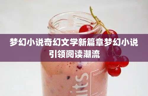 梦幻小说奇幻文学新篇章梦幻小说引领阅读潮流