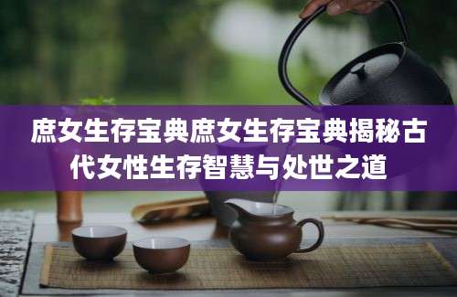庶女生存宝典庶女生存宝典揭秘古代女性生存智慧与处世之道