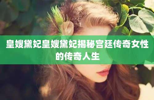 皇嫂黛妃皇嫂黛妃揭秘宫廷传奇女性的传奇人生