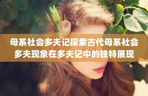 母系社会多夫记探索古代母系社会多夫现象在多夫记中的独特展现
