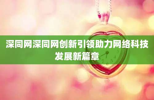 深同网深同网创新引领助力网络科技发展新篇章
