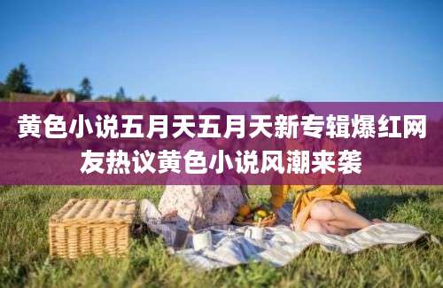 黄色小说五月天五月天新专辑爆红网友热议黄色小说风潮来袭