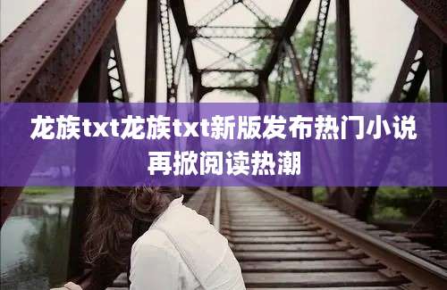 龙族txt龙族txt新版发布热门小说再掀阅读热潮