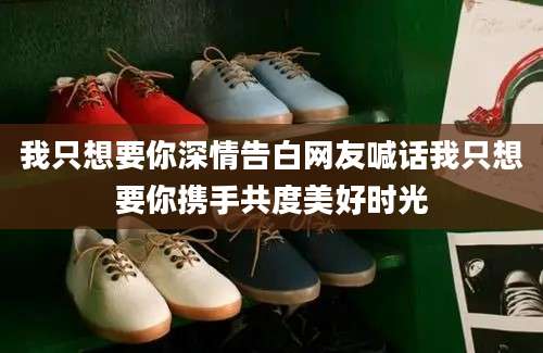 我只想要你深情告白网友喊话我只想要你携手共度美好时光