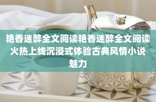 艳香迷醉全文阅读艳香迷醉全文阅读火热上线沉浸式体验古典风情小说魅力