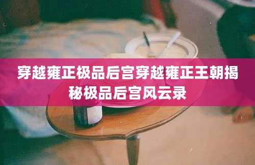 穿越雍正极品后宫穿越雍正王朝揭秘极品后宫风云录