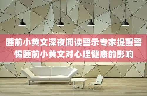睡前小黄文深夜阅读警示专家提醒警惕睡前小黄文对心理健康的影响