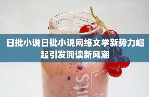 日批小说日批小说网络文学新势力崛起引发阅读新风潮