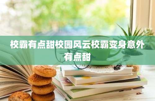 校霸有点甜校园风云校霸变身意外有点甜