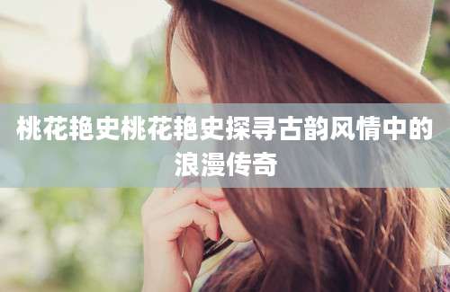 桃花艳史桃花艳史探寻古韵风情中的浪漫传奇