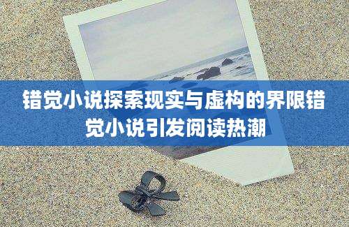 错觉小说探索现实与虚构的界限错觉小说引发阅读热潮