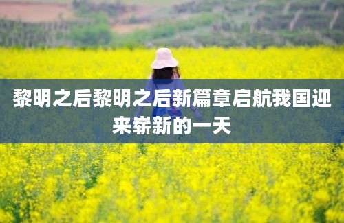 黎明之后黎明之后新篇章启航我国迎来崭新的一天
