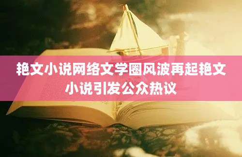 艳文小说网络文学圈风波再起艳文小说引发公众热议
