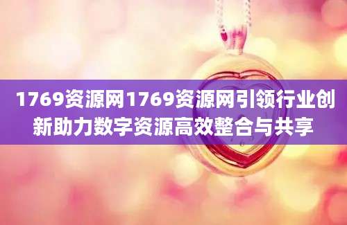 1769资源网1769资源网引领行业创新助力数字资源高效整合与共享