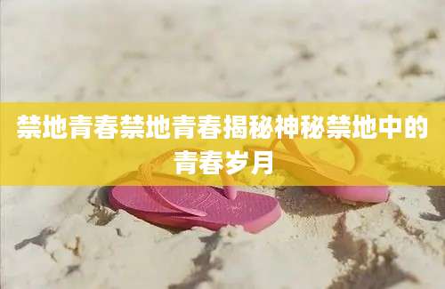 禁地青春禁地青春揭秘神秘禁地中的青春岁月
