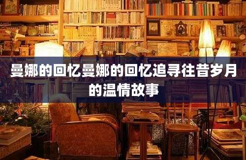 曼娜的回忆曼娜的回忆追寻往昔岁月的温情故事