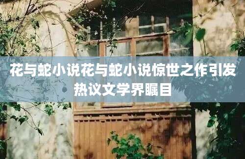 花与蛇小说花与蛇小说惊世之作引发热议文学界瞩目