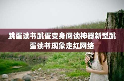 跳蛋读书跳蛋变身阅读神器新型跳蛋读书现象走红网络