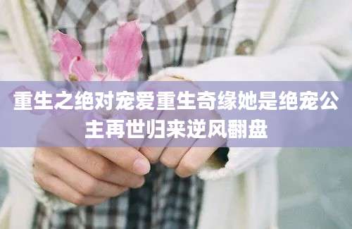 重生之绝对宠爱重生奇缘她是绝宠公主再世归来逆风翻盘