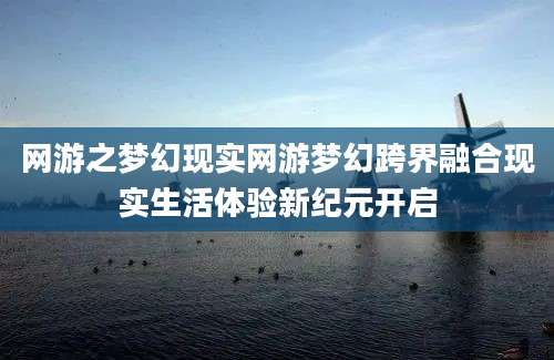 网游之梦幻现实网游梦幻跨界融合现实生活体验新纪元开启
