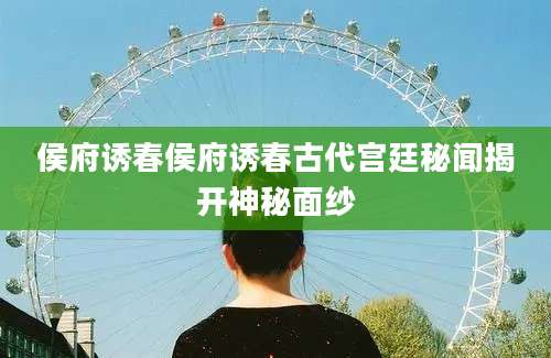 侯府诱春侯府诱春古代宫廷秘闻揭开神秘面纱