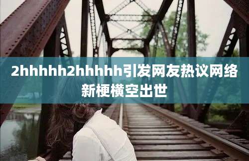 2hhhhh2hhhhh引发网友热议网络新梗横空出世