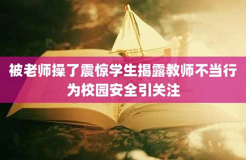 被老师操了震惊学生揭露教师不当行为校园安全引关注