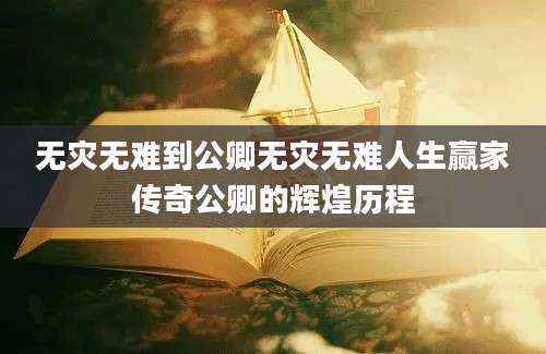 无灾无难到公卿无灾无难人生赢家传奇公卿的辉煌历程