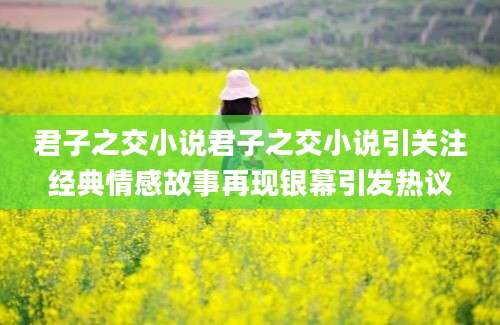 君子之交小说君子之交小说引关注经典情感故事再现银幕引发热议