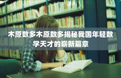 木原数多木原数多揭秘我国年轻数学天才的崭新篇章