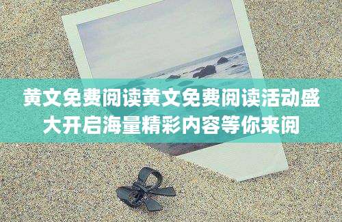 黄文免费阅读黄文免费阅读活动盛大开启海量精彩内容等你来阅