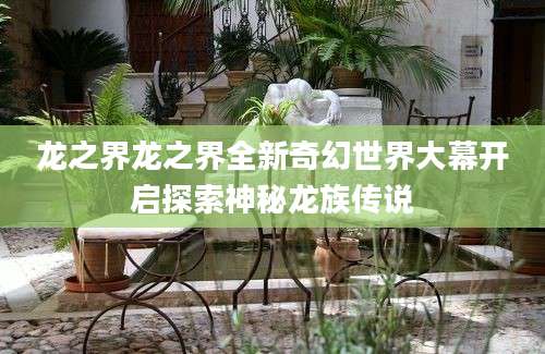 龙之界龙之界全新奇幻世界大幕开启探索神秘龙族传说