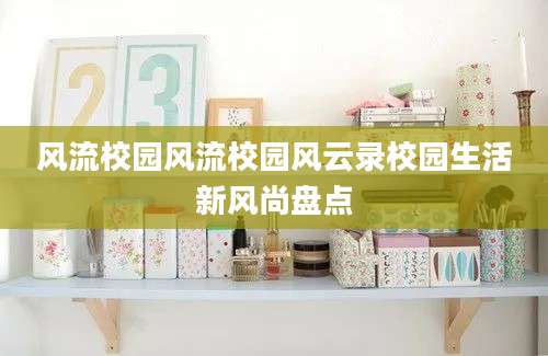 风流校园风流校园风云录校园生活新风尚盘点