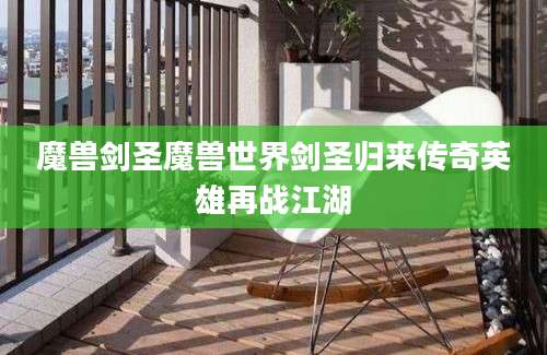 魔兽剑圣魔兽世界剑圣归来传奇英雄再战江湖