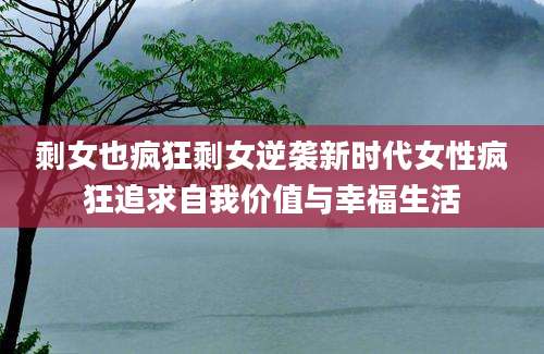 剩女也疯狂剩女逆袭新时代女性疯狂追求自我价值与幸福生活