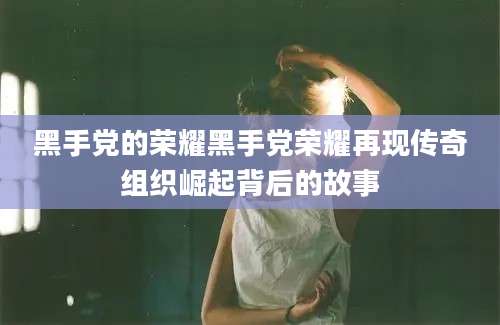 黑手党的荣耀黑手党荣耀再现传奇组织崛起背后的故事