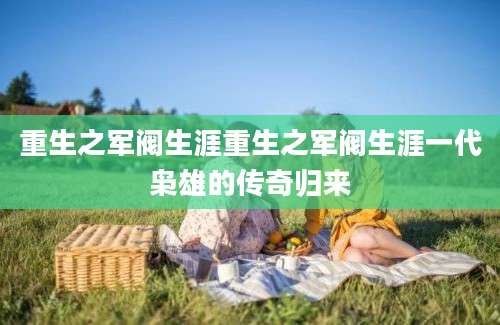 重生之军阀生涯重生之军阀生涯一代枭雄的传奇归来