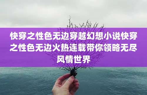 快穿之性色无边穿越幻想小说快穿之性色无边火热连载带你领略无尽风情世界